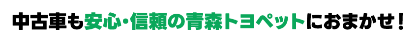 中古車も安心・信頼の青森トヨペットにおまかせ！